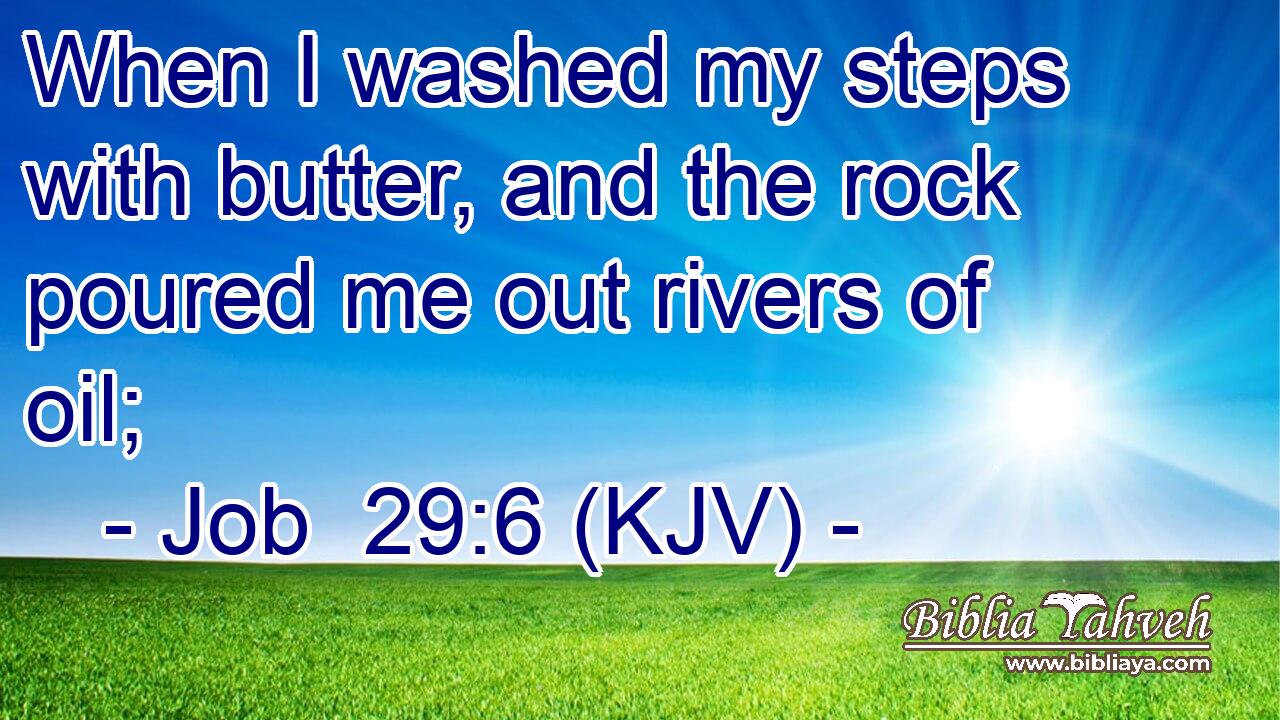 When I washed my steps with butter, and the rock poured me out rivers of oil;