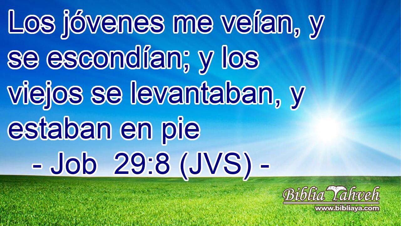 Los jóvenes me veían, y se escondían; y los viejos se levantaban, y estaban en pie