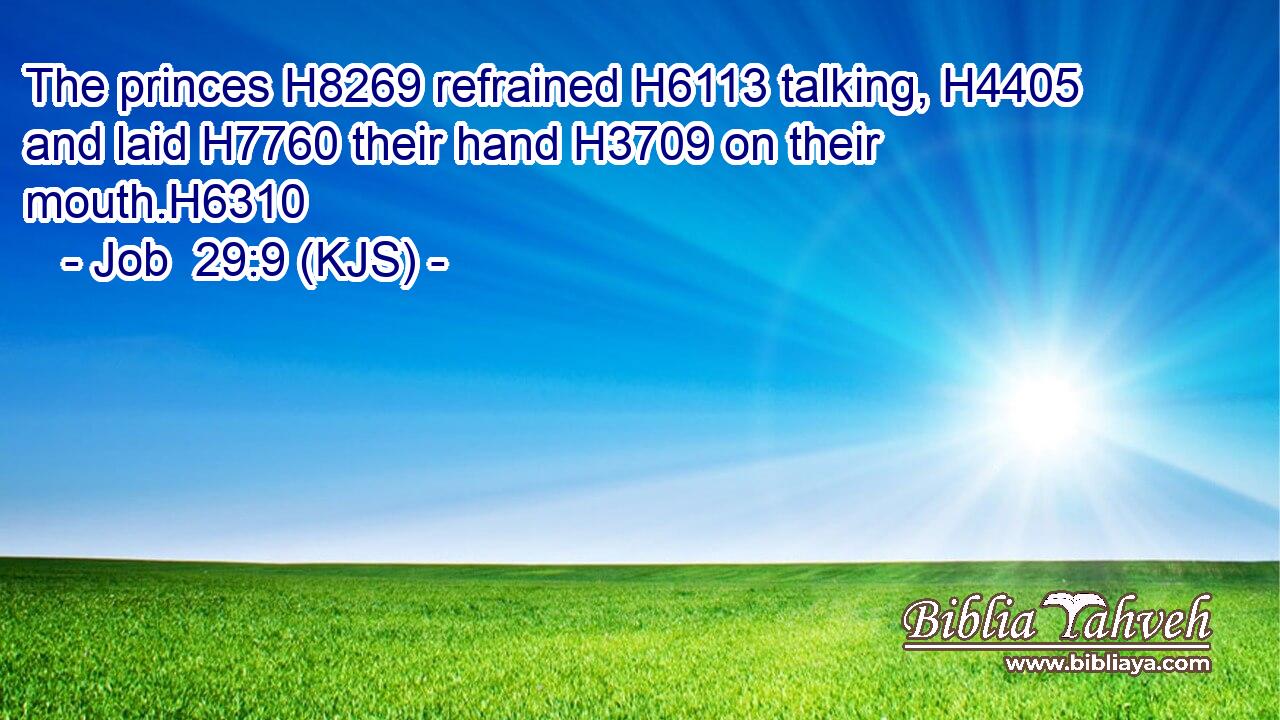 The princes H8269 refrained H6113 talking, H4405 and laid H7760 their hand H3709 on their mouth.H6310