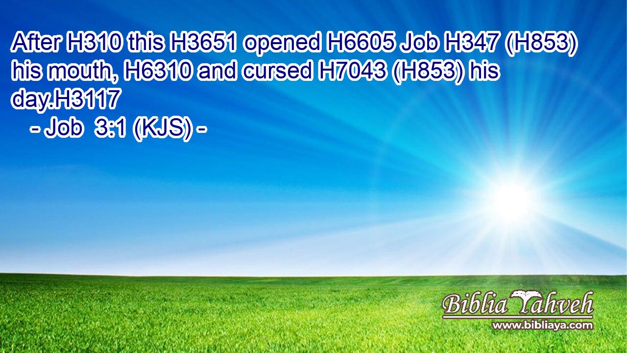 After H310 this H3651 opened H6605 Job H347 (H853) his mouth, H6310 and cursed H7043 (H853) his day.H3117