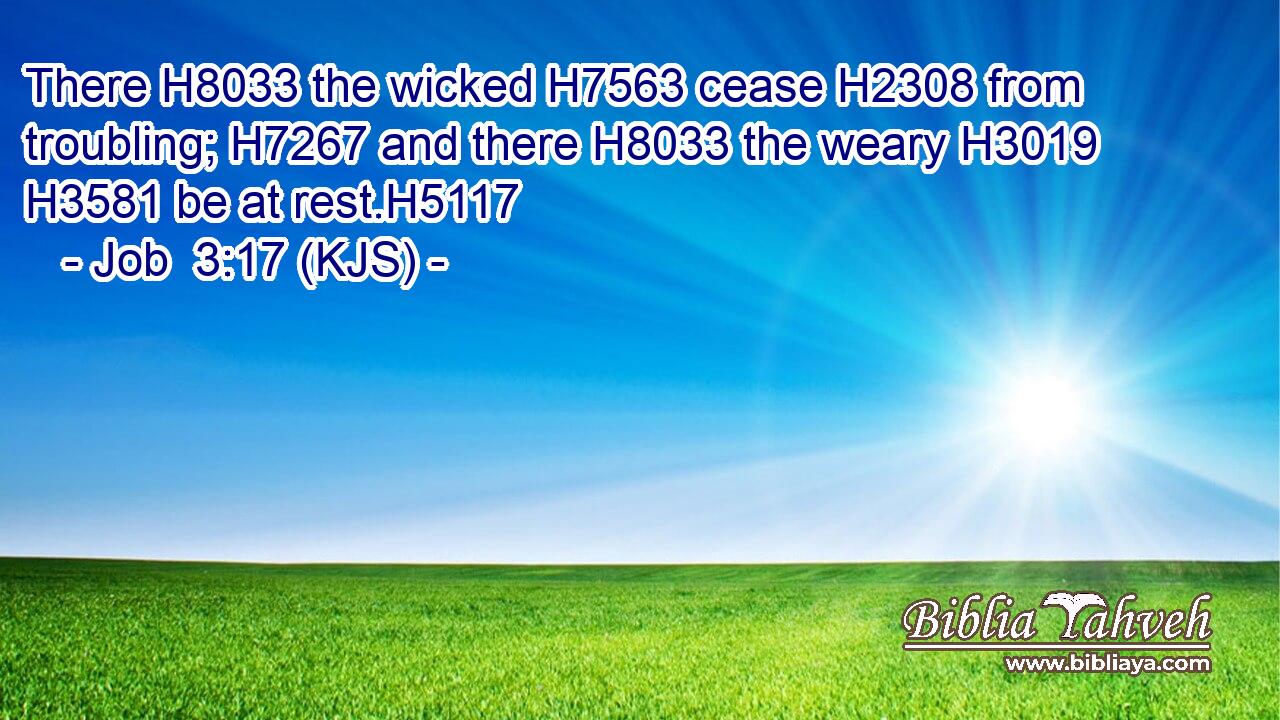 There H8033 the wicked H7563 cease H2308 from troubling; H7267 and there H8033 the weary H3019  H3581 be at rest.H5117