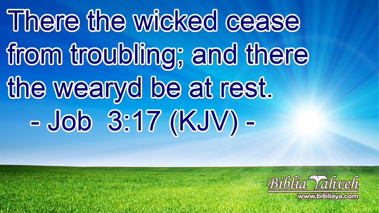 There the wicked cease from troubling; and there the wearyd be at rest.