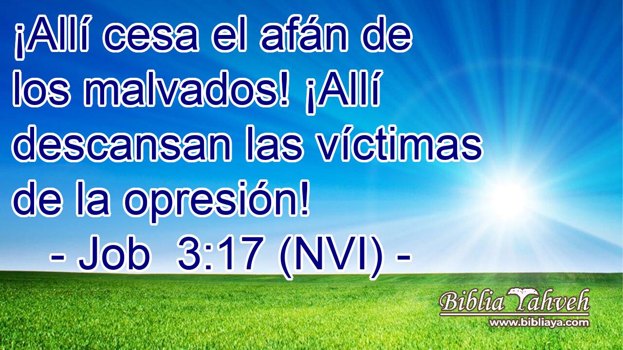  ¡Allí cesa el afán de los malvados! ¡Allí descansan las víctimas de la opresión! 