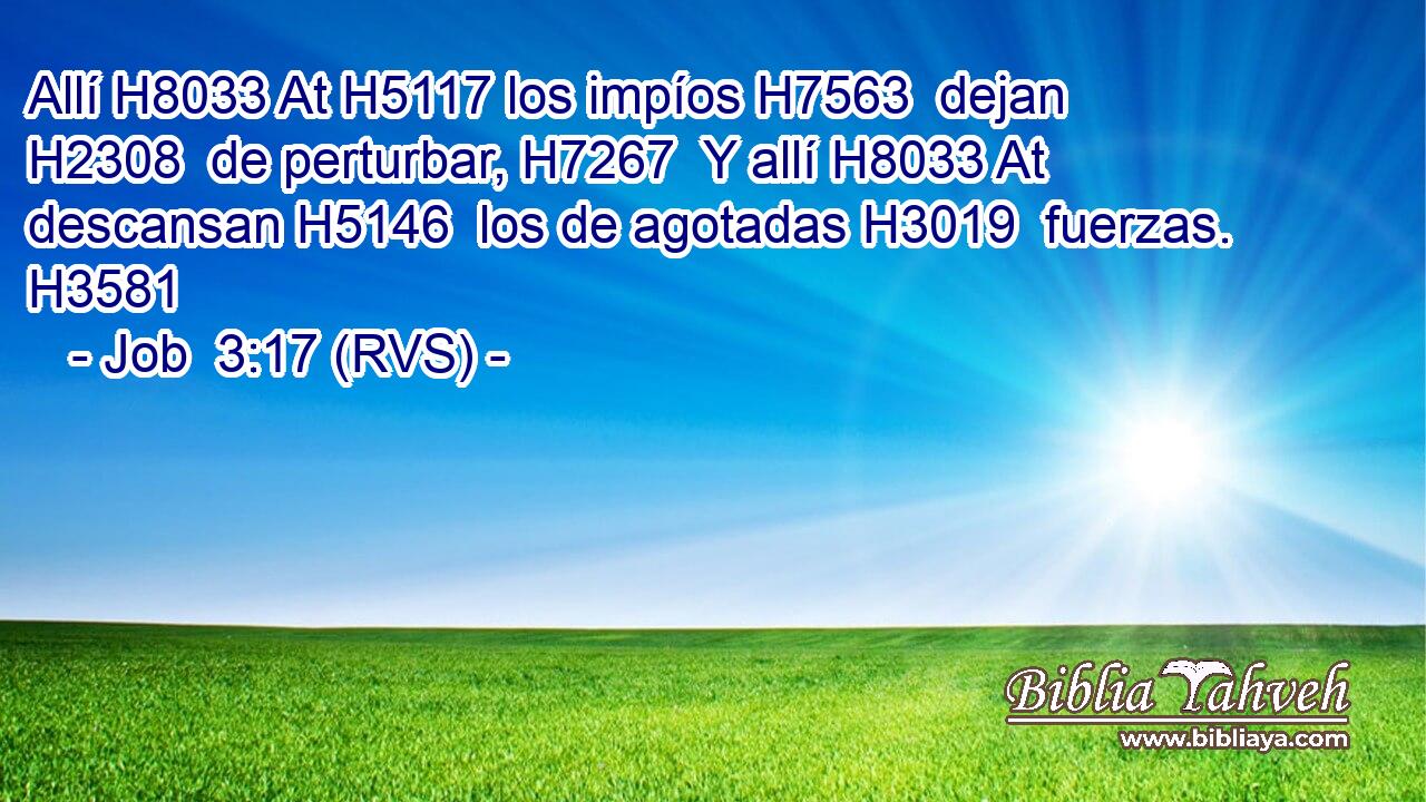 Allí H8033 At H5117 los impíos H7563  dejan H2308  de perturbar, H7267  Y allí H8033 At descansan H5146  los de agotadas H3019  fuerzas. H3581  