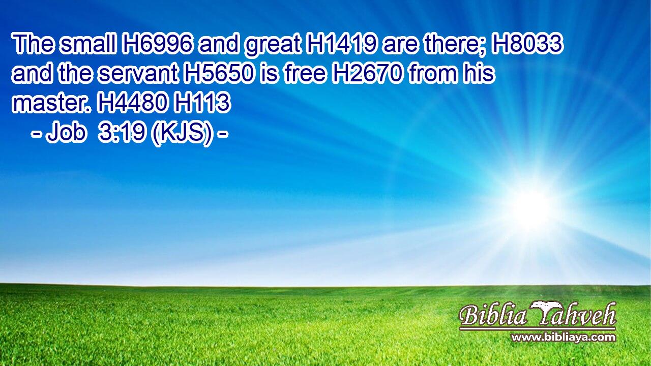The small H6996 and great H1419 are there; H8033 and the servant H5650 is free H2670 from his master. H4480 H113