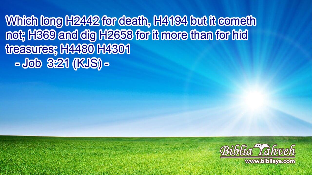 Which long H2442 for death, H4194 but it cometh not; H369 and dig H2658 for it more than for hid treasures; H4480 H4301