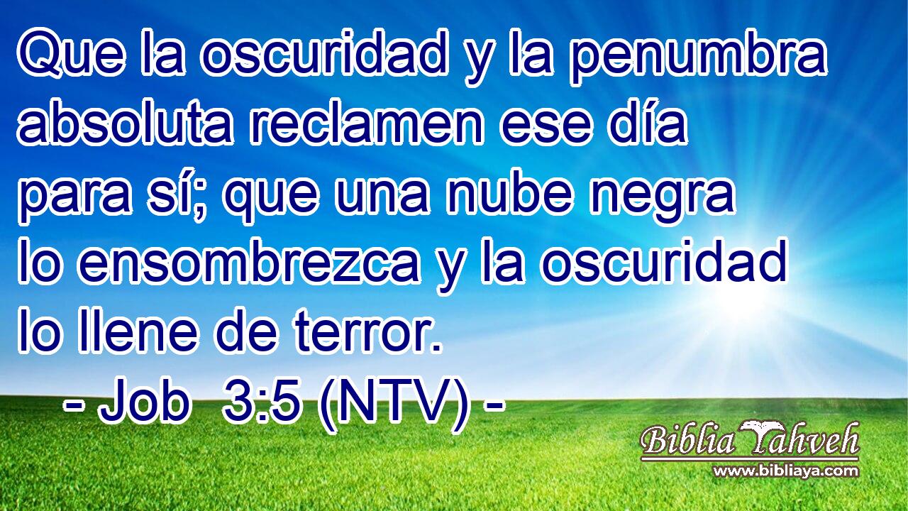 Que la oscuridad y la penumbra absoluta reclamen ese día para sí; que una nube negra lo ensombrezca y la oscuridad lo llene de terror.