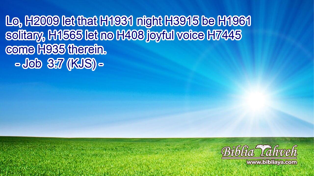 Lo, H2009 let that H1931 night H3915 be H1961 solitary, H1565 let no H408 joyful voice H7445 come H935 therein.