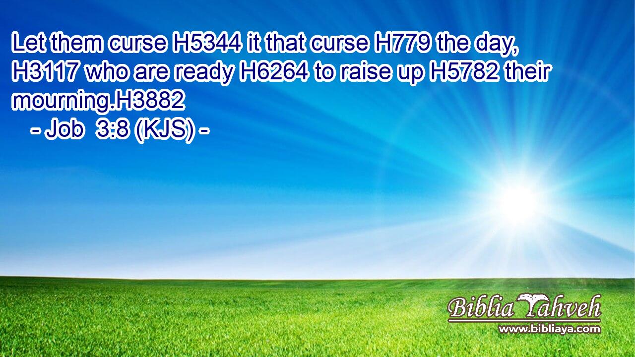Let them curse H5344 it that curse H779 the day, H3117 who are ready H6264 to raise up H5782 their mourning.H3882