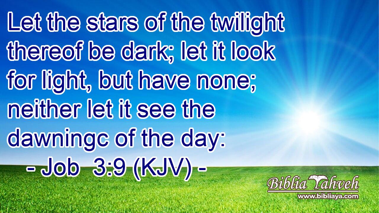 Let the stars of the twilight thereof be dark; let it look for light, but have none; neither let it see the dawningc of the day: