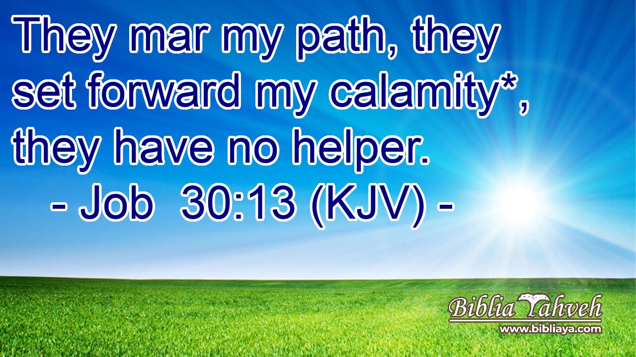 They mar my path, they set forward my calamity*, they have no helper.