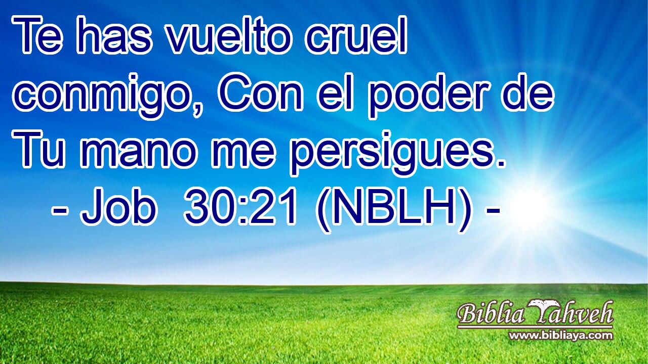  Te has vuelto cruel conmigo, Con el poder de Tu mano me persigues. 
