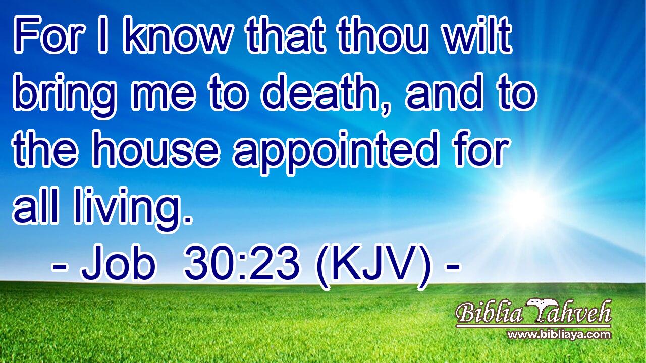 For I know that thou wilt bring me to death, and to the house appointed for all living.
