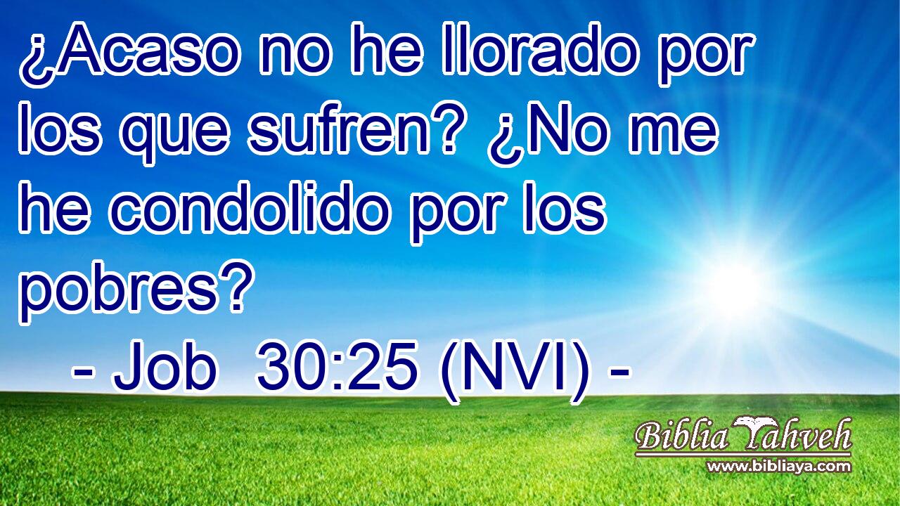  ¿Acaso no he llorado por los que sufren? ¿No me he condolido por los pobres? 