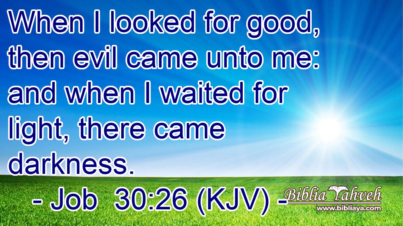 When I looked for good, then evil came unto me: and when I waited for light, there came darkness.