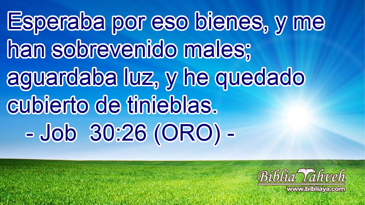  Esperaba por eso bienes, y me han sobrevenido males; aguardaba luz, y he quedado cubierto de tinieblas. 
