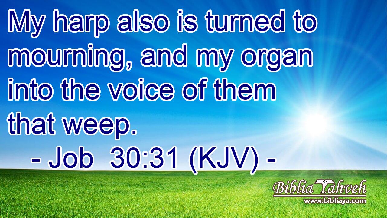 My harp also is turned to mourning, and my organ into the voice of them that weep.