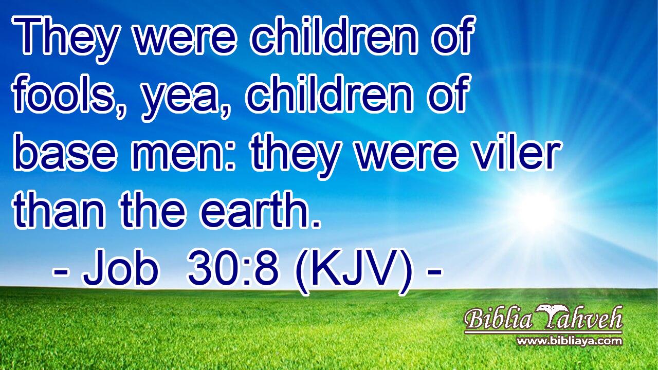 They were children of fools, yea, children of base men: they were viler than the earth.