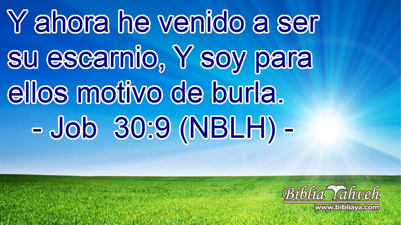  Y ahora he venido a ser su escarnio, Y soy para ellos motivo de burla. 