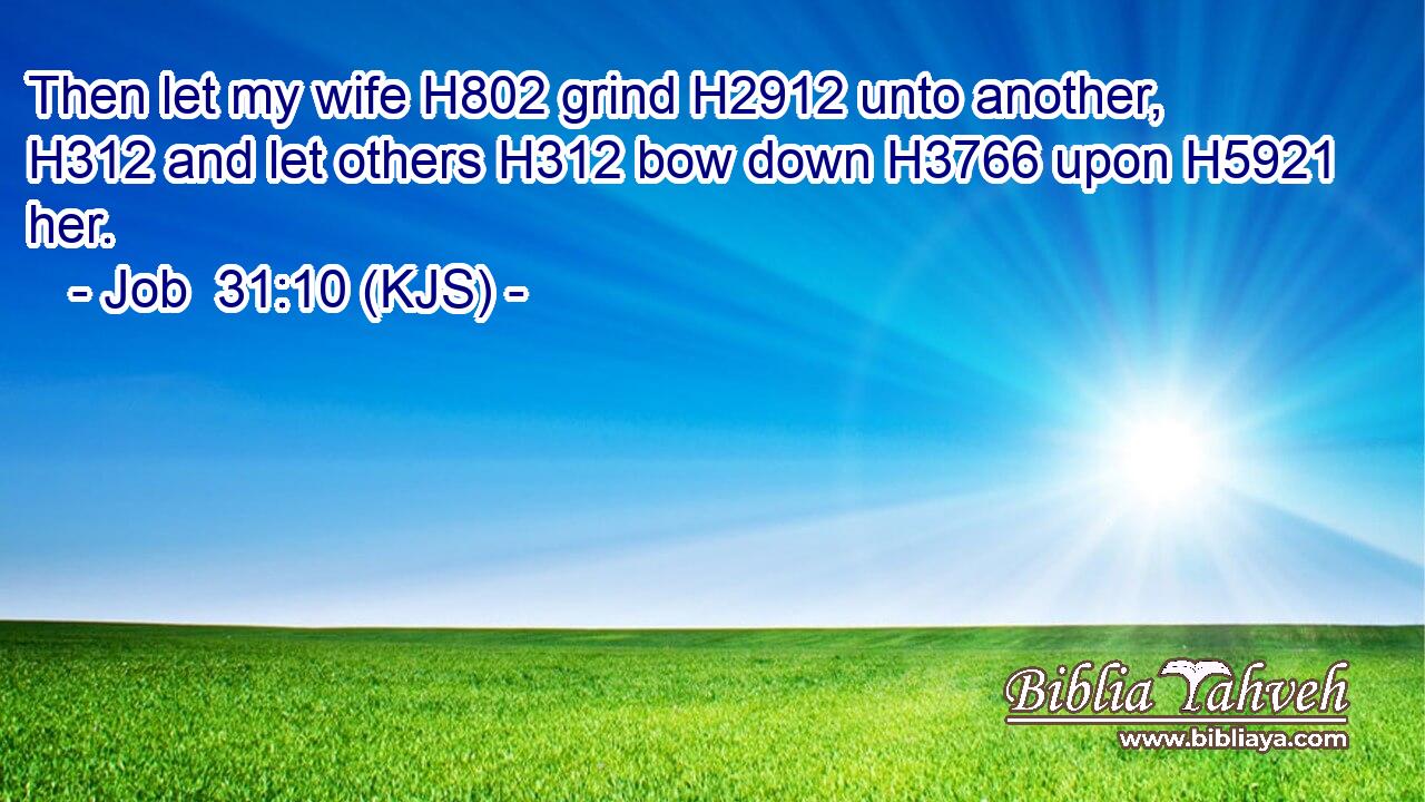 Then let my wife H802 grind H2912 unto another, H312 and let others H312 bow down H3766 upon H5921 her.