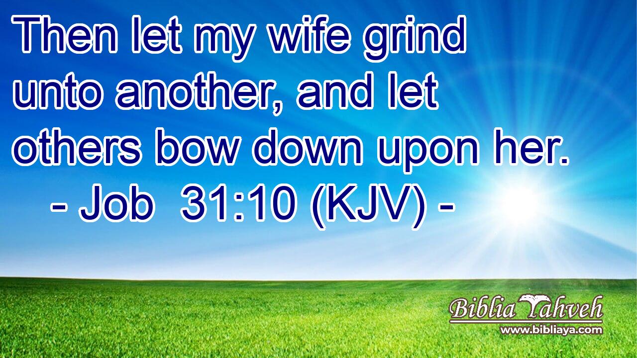 Then let my wife grind unto another, and let others bow down upon her.