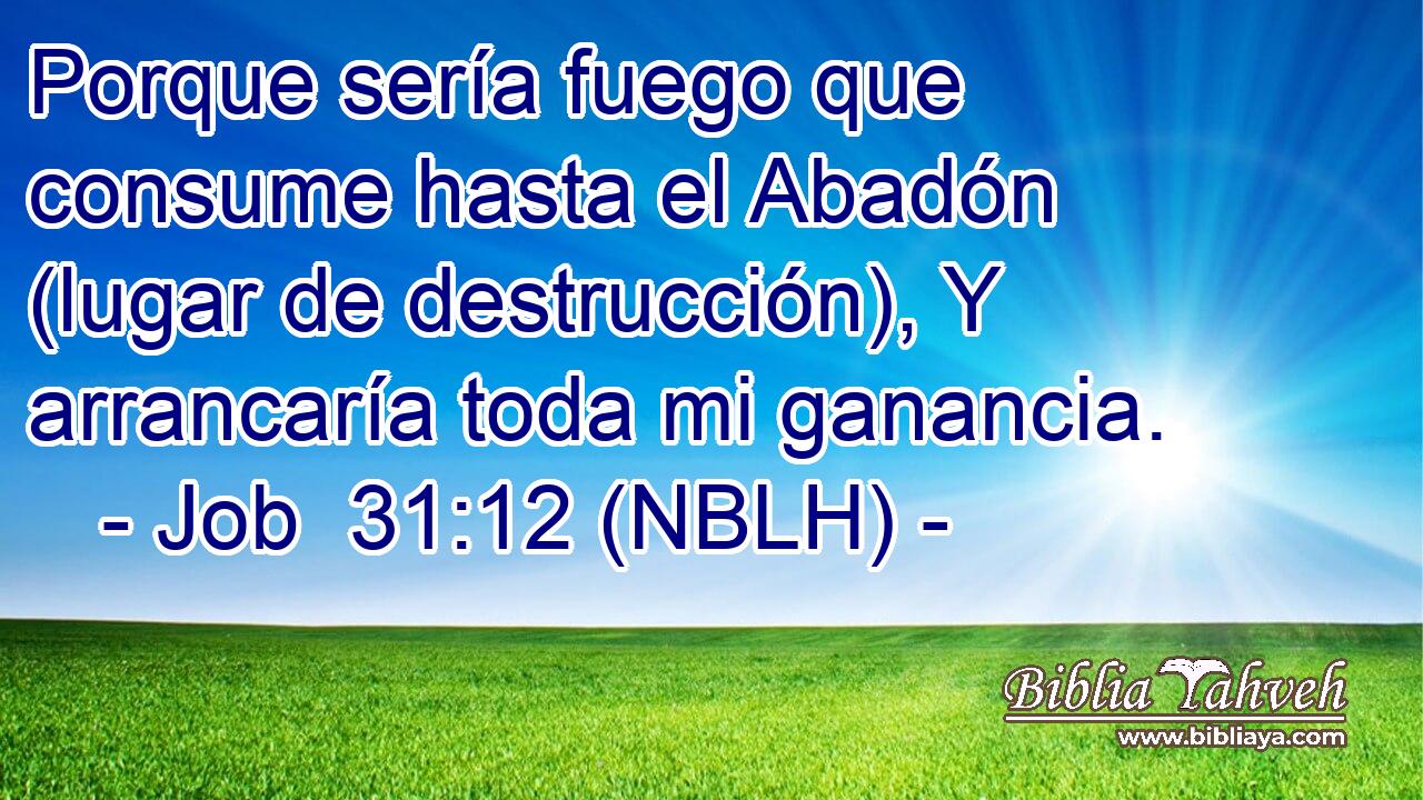  Porque sería fuego que consume hasta el Abadón (lugar de destrucción), Y arrancaría toda mi ganancia. 
