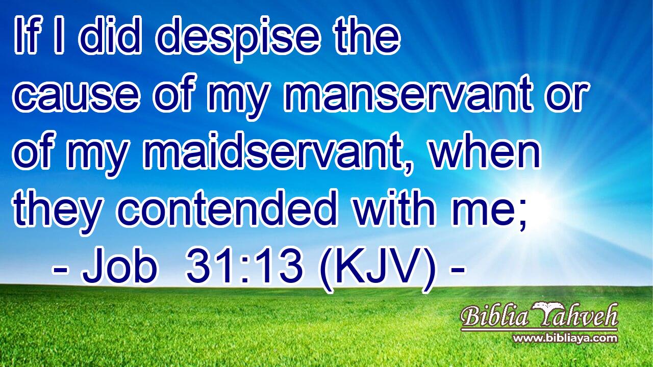 If I did despise the cause of my manservant or of my maidservant, when they contended with me;