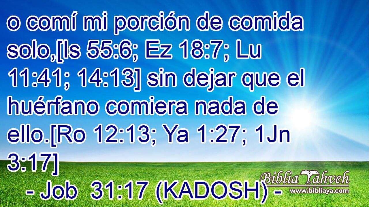  o comí mi porción de comida solo,[Is 55:6; Ez 18:7; Lu 11:41; 14:13] sin dejar que el huérfano comiera nada de ello.[Ro 12:13; Ya 1:27; 1Jn 3:17] 