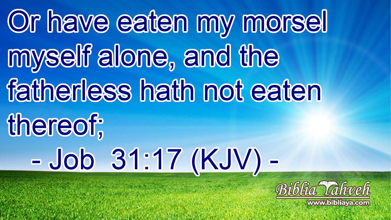 Or have eaten my morsel myself alone, and the fatherless hath not eaten thereof;