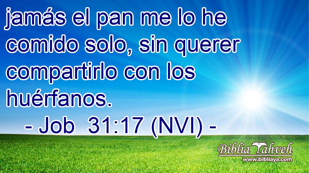  jamás el pan me lo he comido solo, sin querer compartirlo con los huérfanos. 