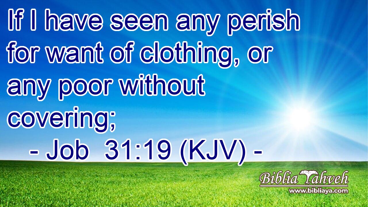 If I have seen any perish for want of clothing, or any poor without covering;