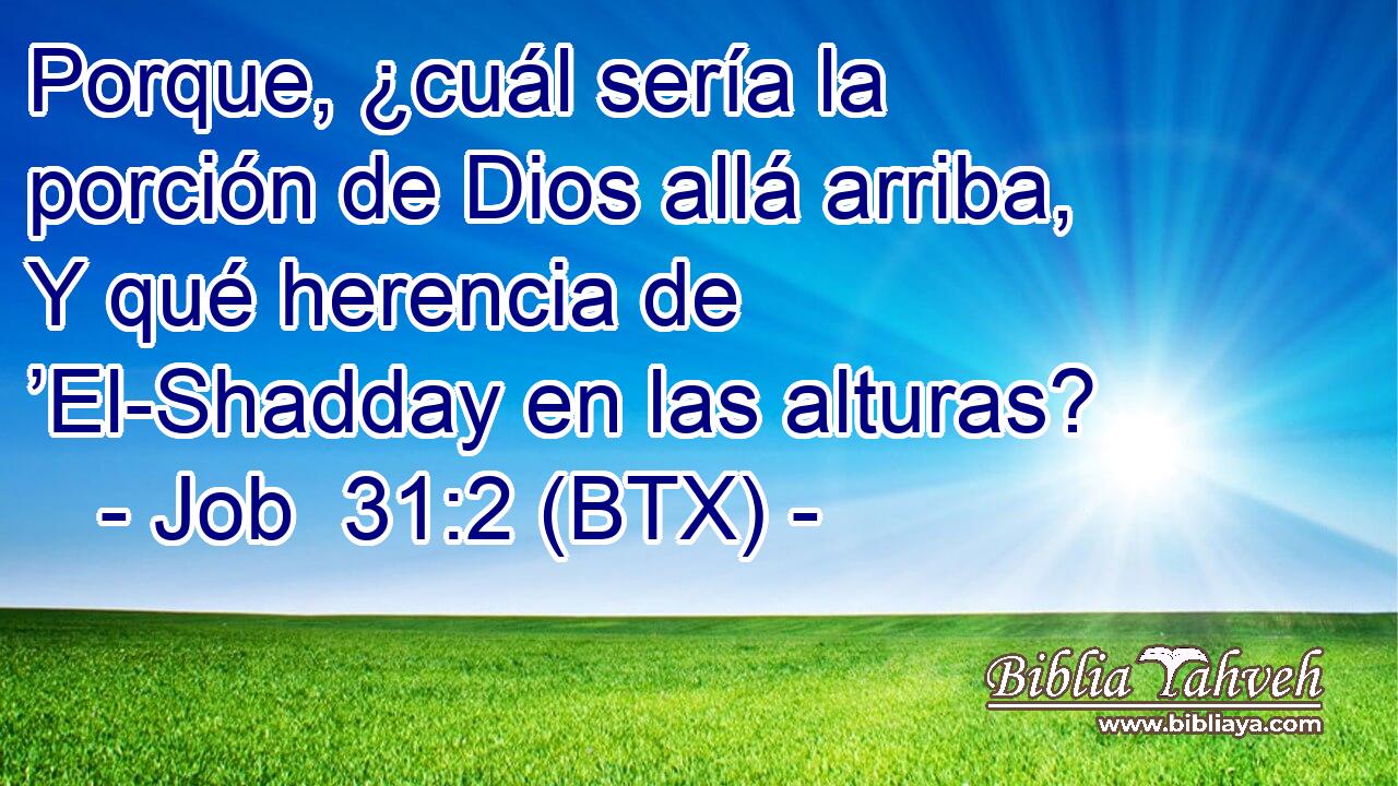 Porque, ¿cuál sería la porción de Dios allá arriba, Y qué herencia de ’El-Shadday en las alturas?