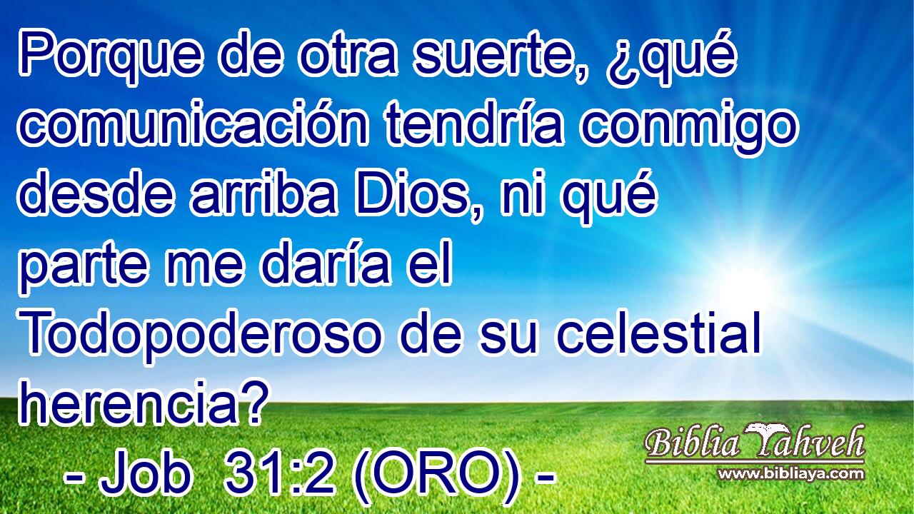  Porque de otra suerte, ¿qué comunicación tendría conmigo desde arriba Dios, ni qué parte me daría el Todopoderoso de su celestial herencia? 