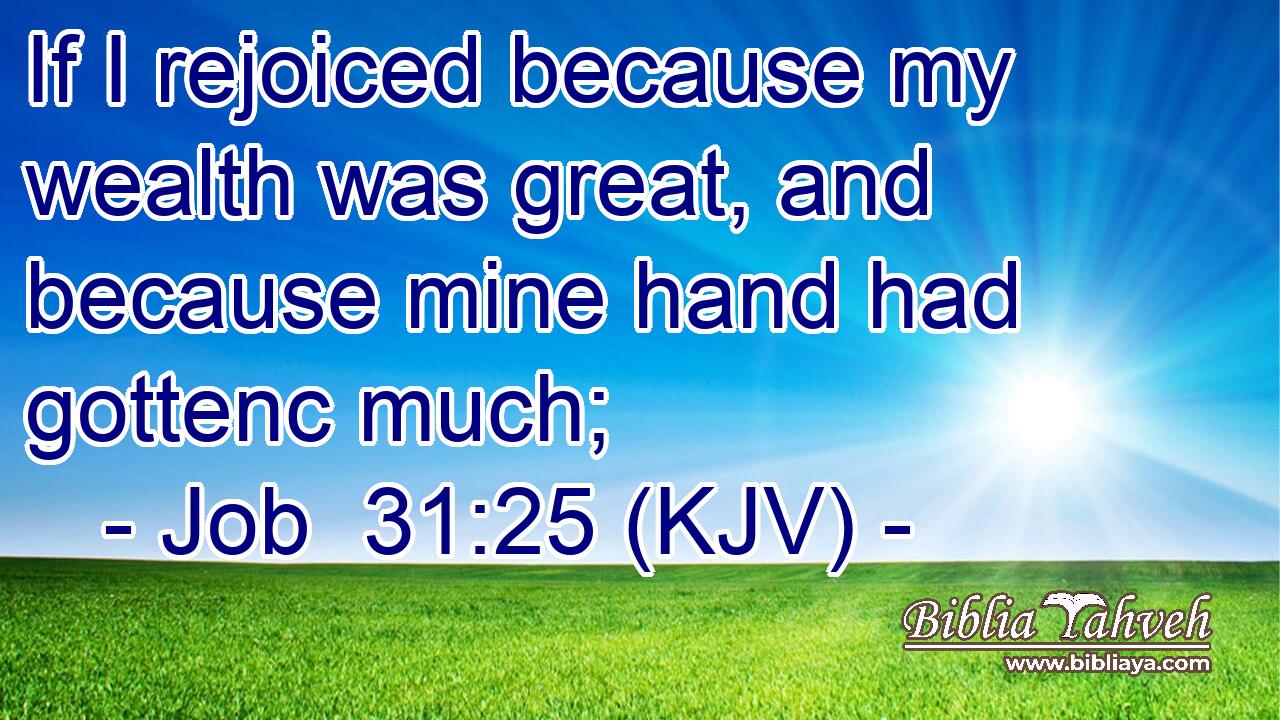 If I rejoiced because my wealth was great, and because mine hand had gottenc much;