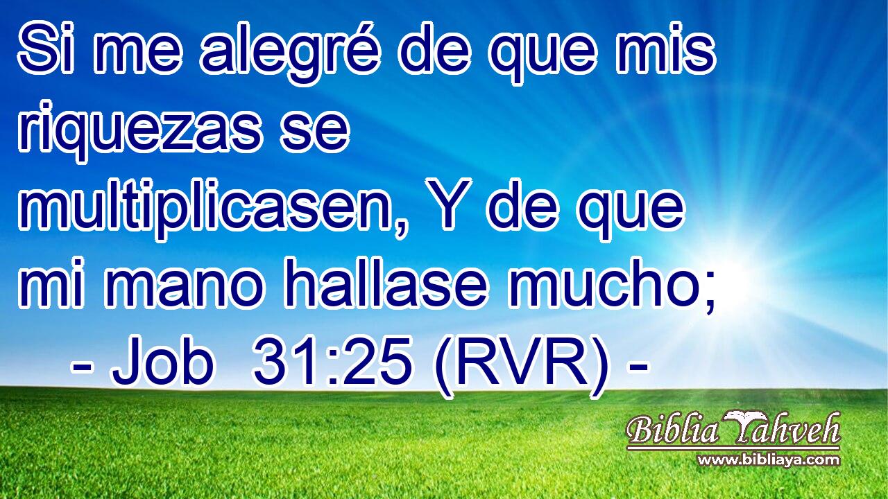 Si me alegré de que mis riquezas se multiplicasen, Y de que mi mano hallase mucho;