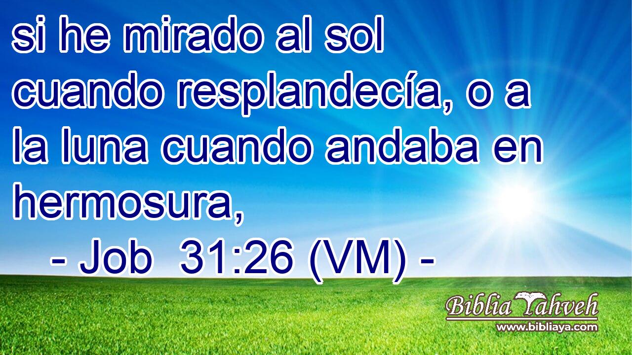  si he mirado al sol cuando resplandecía, o a la luna cuando andaba en hermosura, 