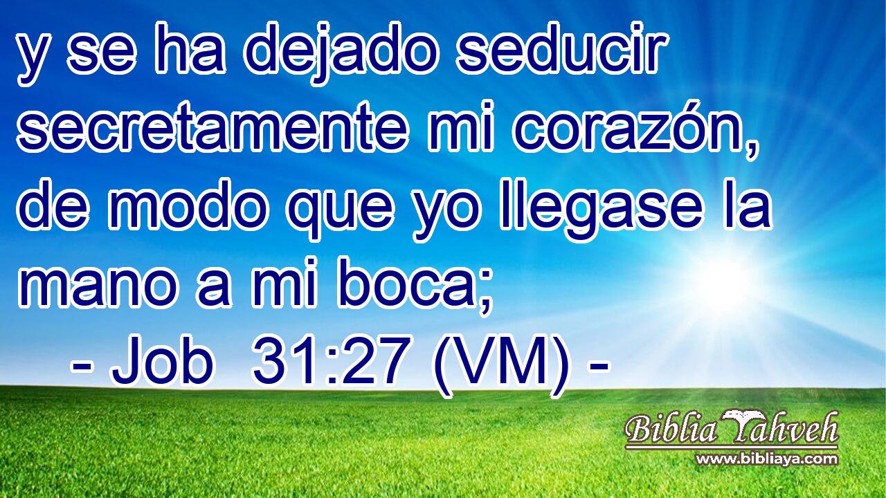  y se ha dejado seducir secretamente mi corazón, de modo que yo llegase la mano a mi boca; 