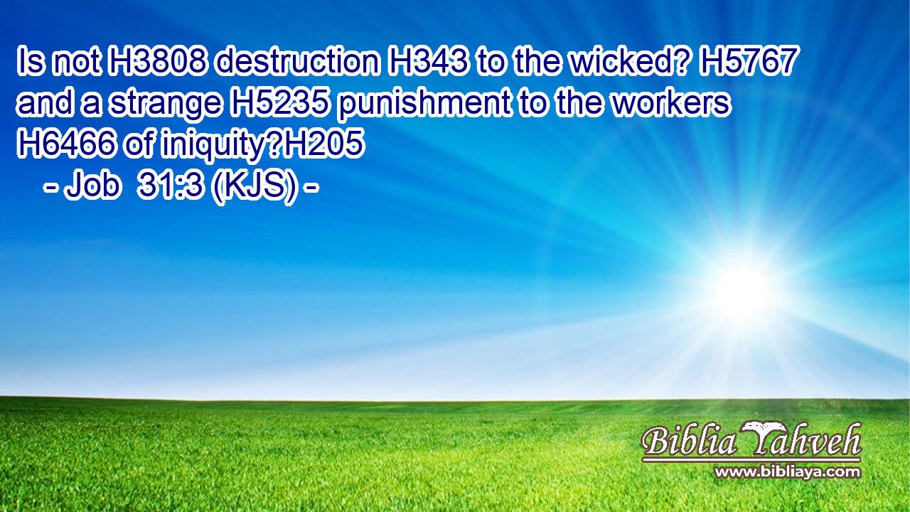 Is not H3808 destruction H343 to the wicked? H5767 and a strange H5235 punishment to the workers H6466 of iniquity?H205
