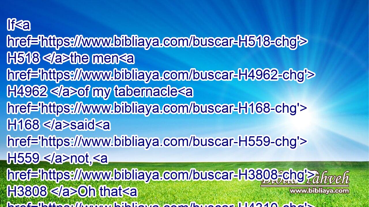 If H518 the men H4962 of my tabernacle H168 said H559 not, H3808 Oh that H4310 we had H5414 of his flesh! H4480  H1320 we cannot H3808 be satisfied.H7646