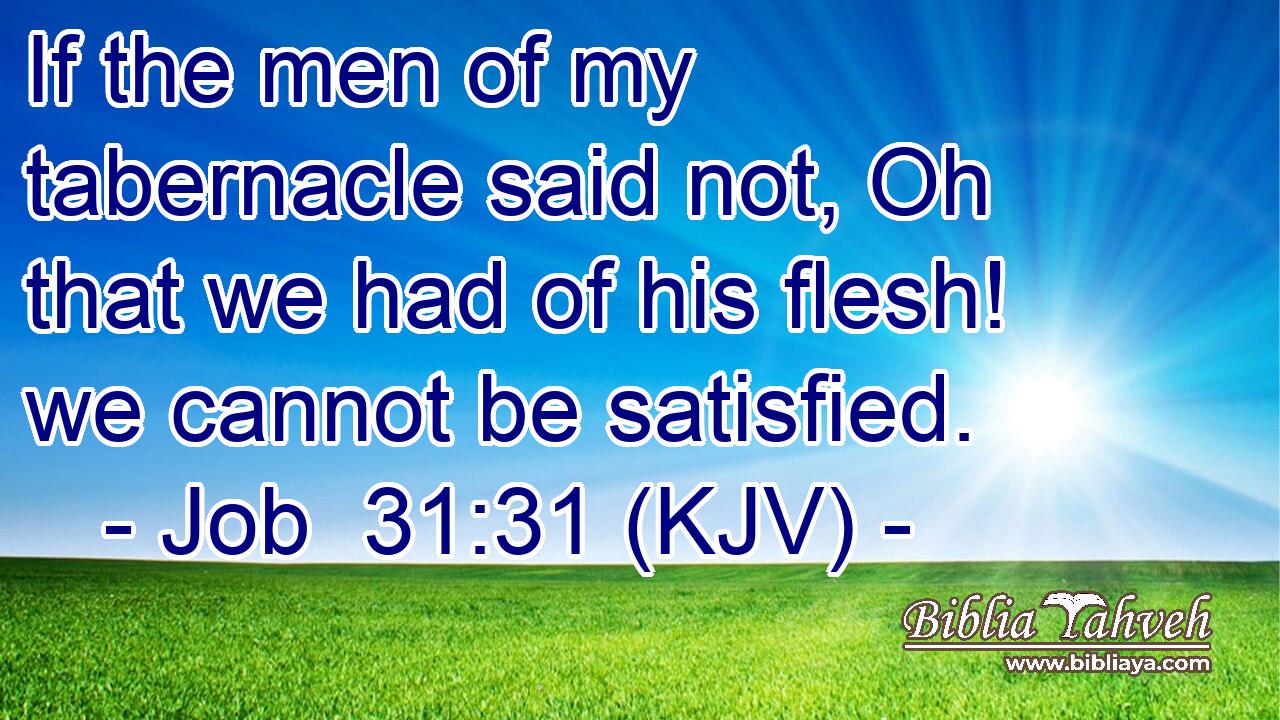 If the men of my tabernacle said not, Oh that we had of his flesh! we cannot be satisfied.