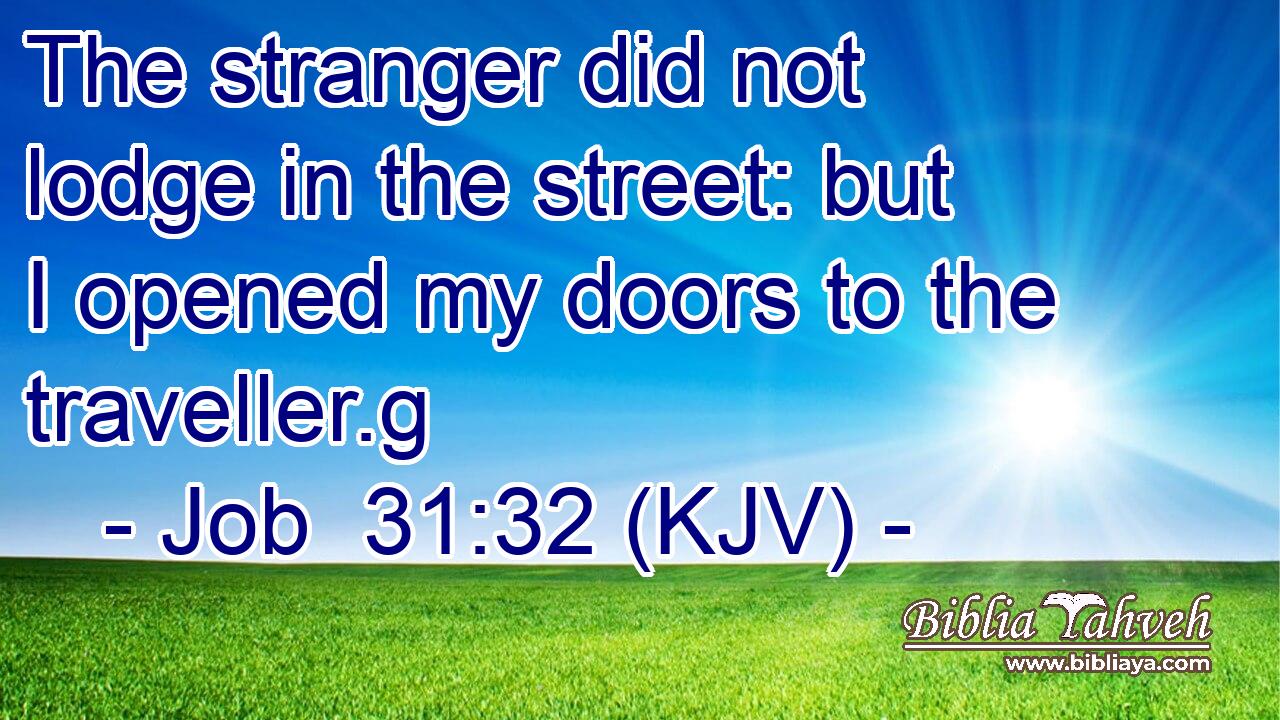 The stranger did not lodge in the street: but I opened my doors to the traveller.g