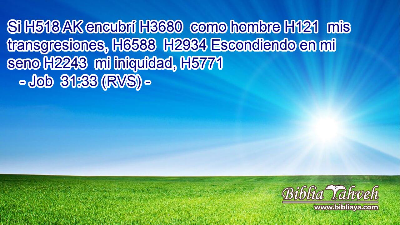 Si H518 AK encubrí H3680  como hombre H121  mis transgresiones, H6588  H2934 Escondiendo en mi seno H2243  mi iniquidad, H5771  