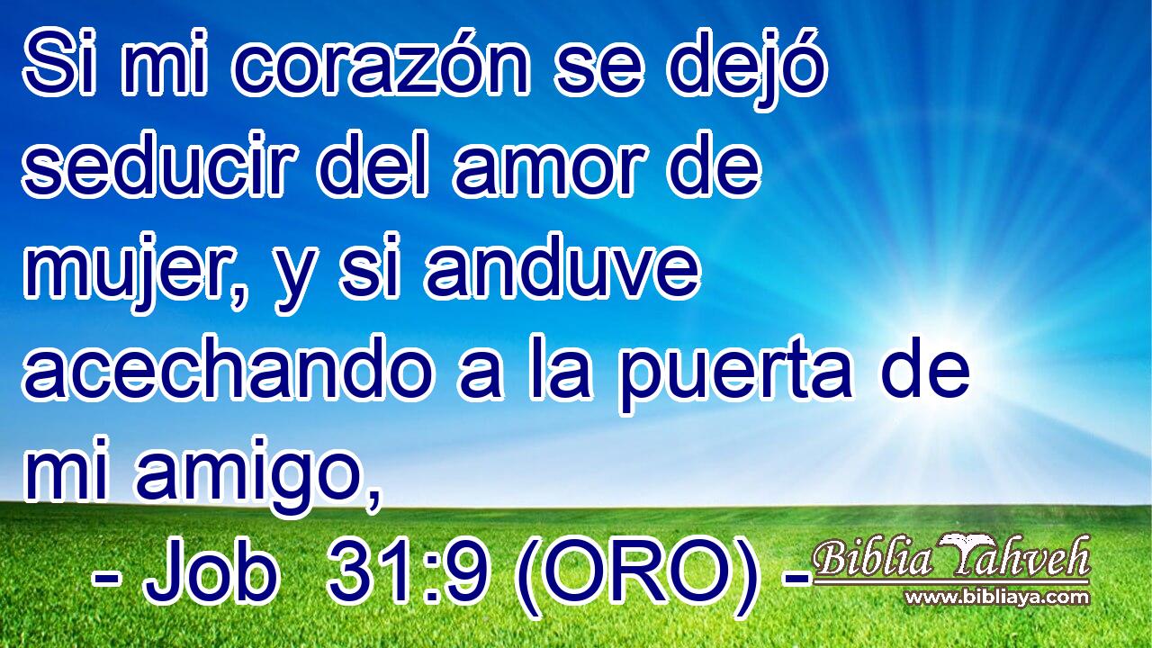  Si mi corazón se dejó seducir del amor de mujer, y si anduve acechando a la puerta de mi amigo, 