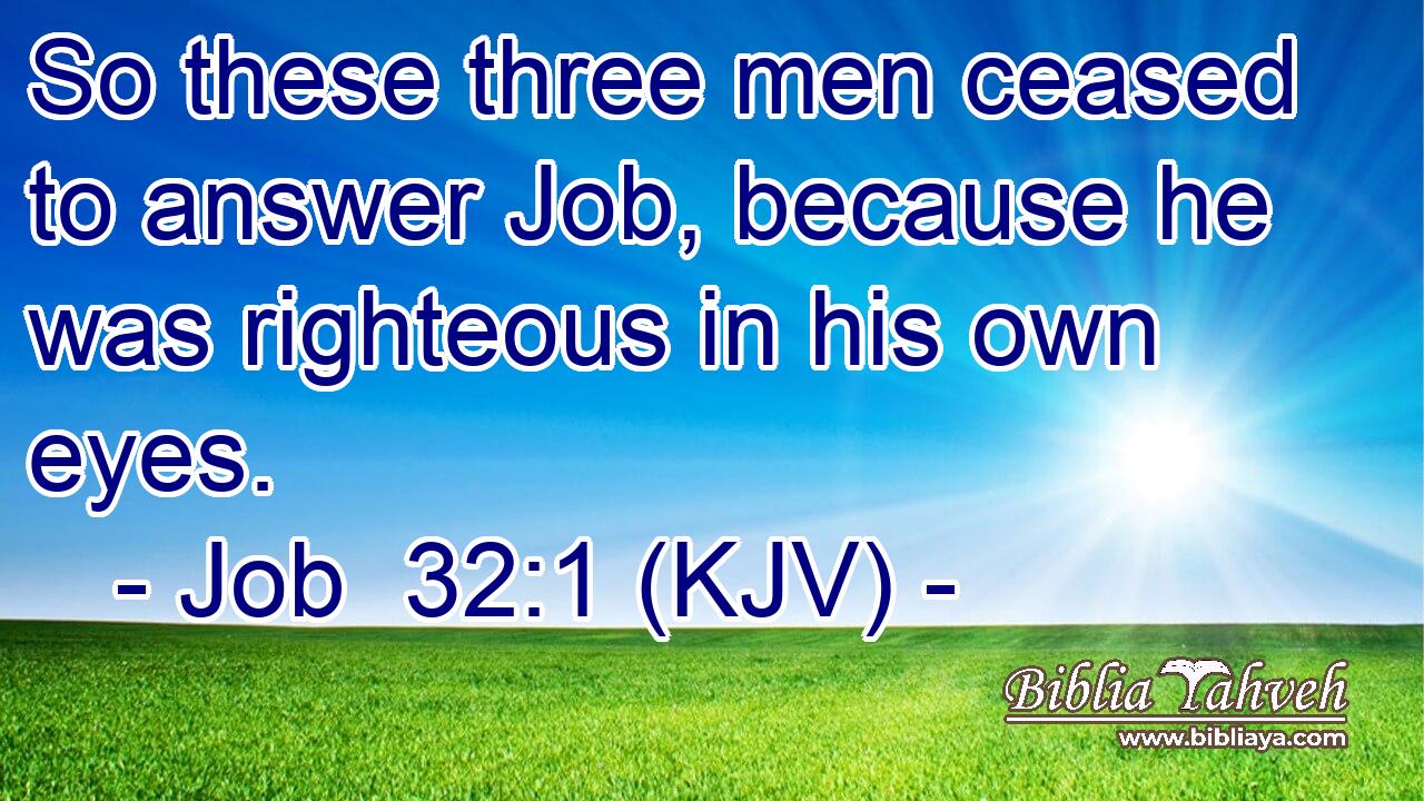 So these three men ceased to answer Job, because he was righteous in his own eyes.