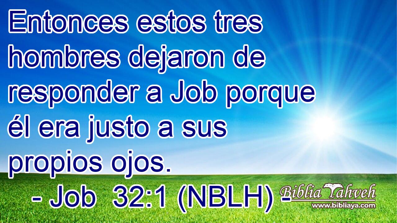  Entonces estos tres hombres dejaron de responder a Job porque él era justo a sus propios ojos. 