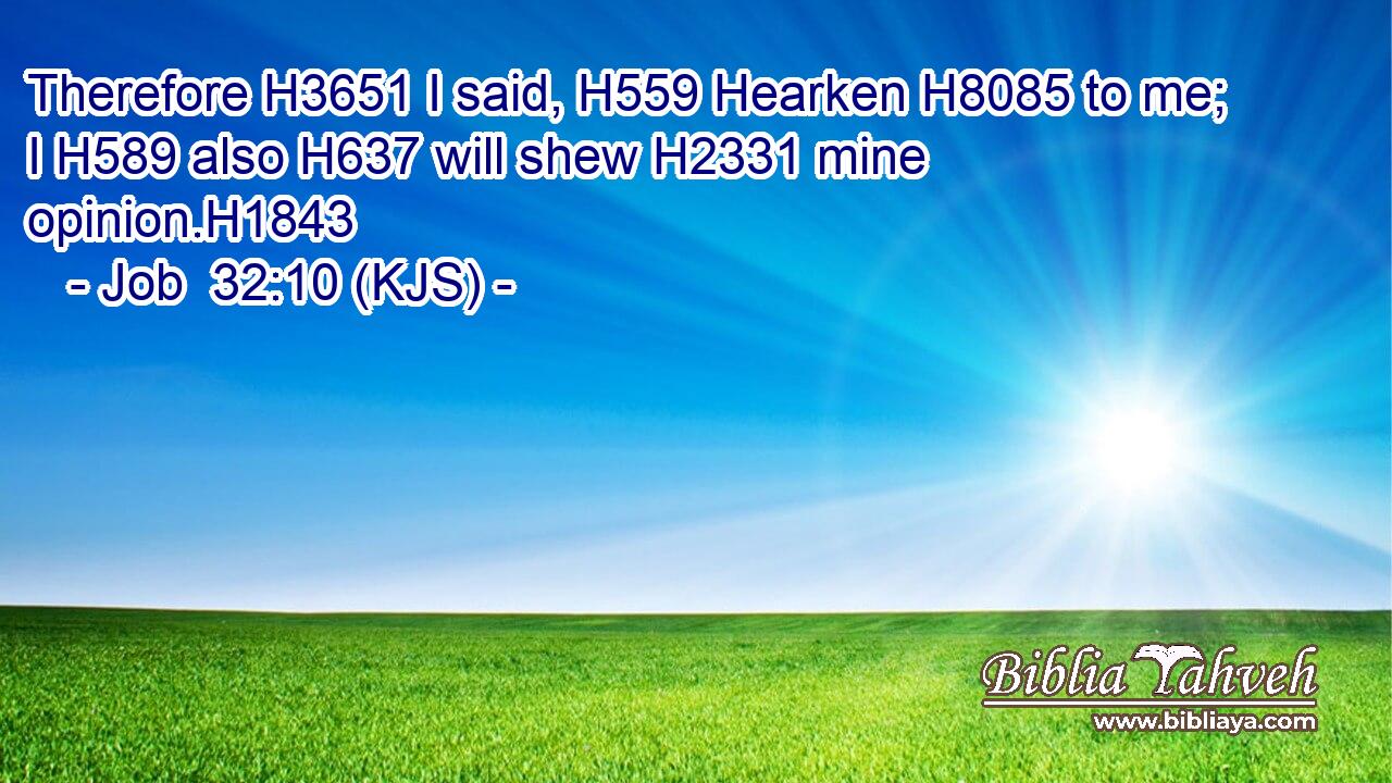 Therefore H3651 I said, H559 Hearken H8085 to me; I H589 also H637 will shew H2331 mine opinion.H1843