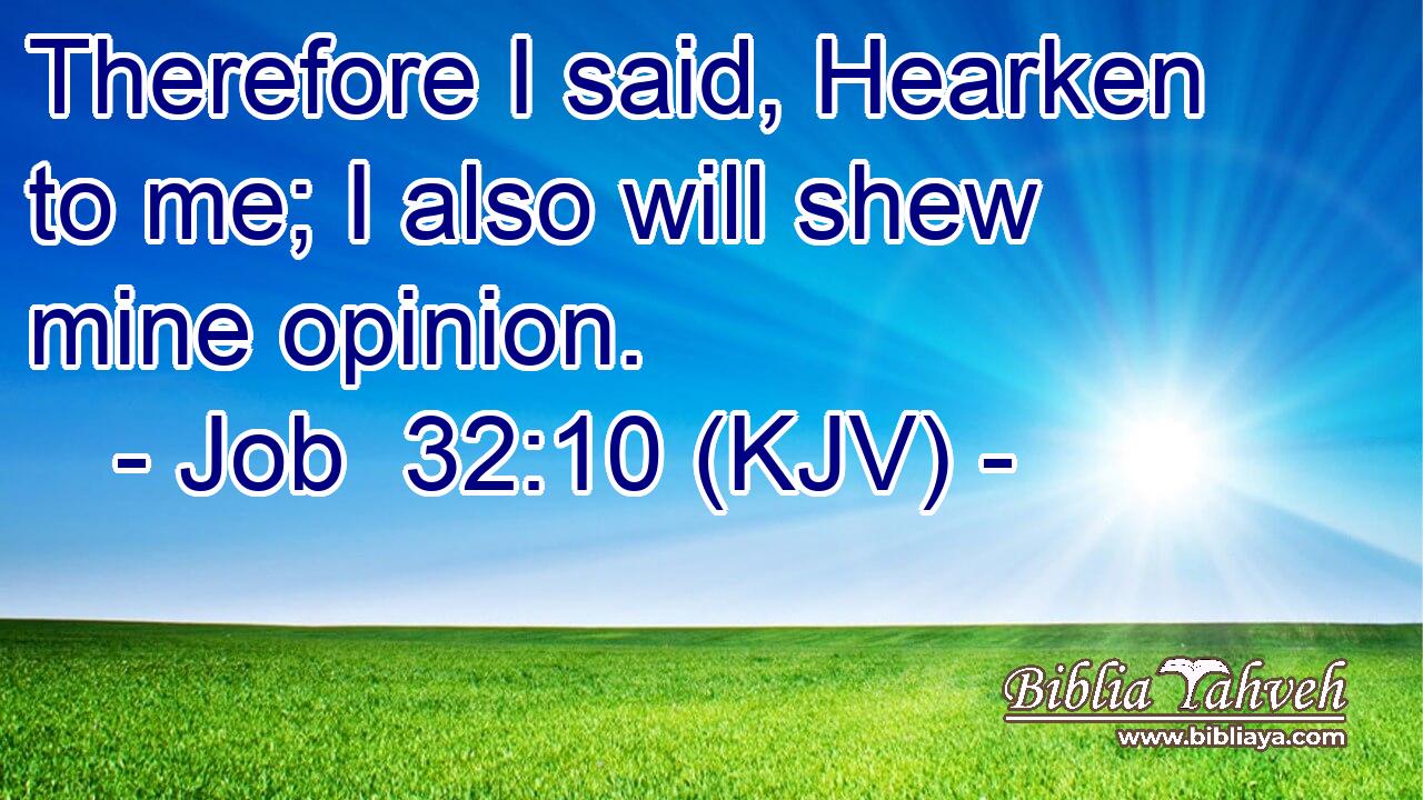 Therefore I said, Hearken to me; I also will shew mine opinion.