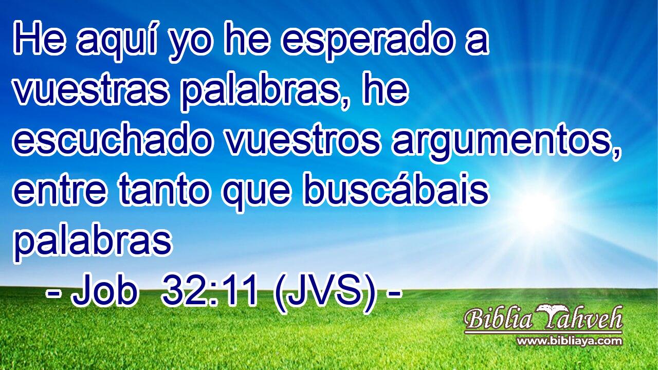 He aquí yo he esperado a vuestras palabras, he escuchado vuestros argumentos, entre tanto que buscábais palabras