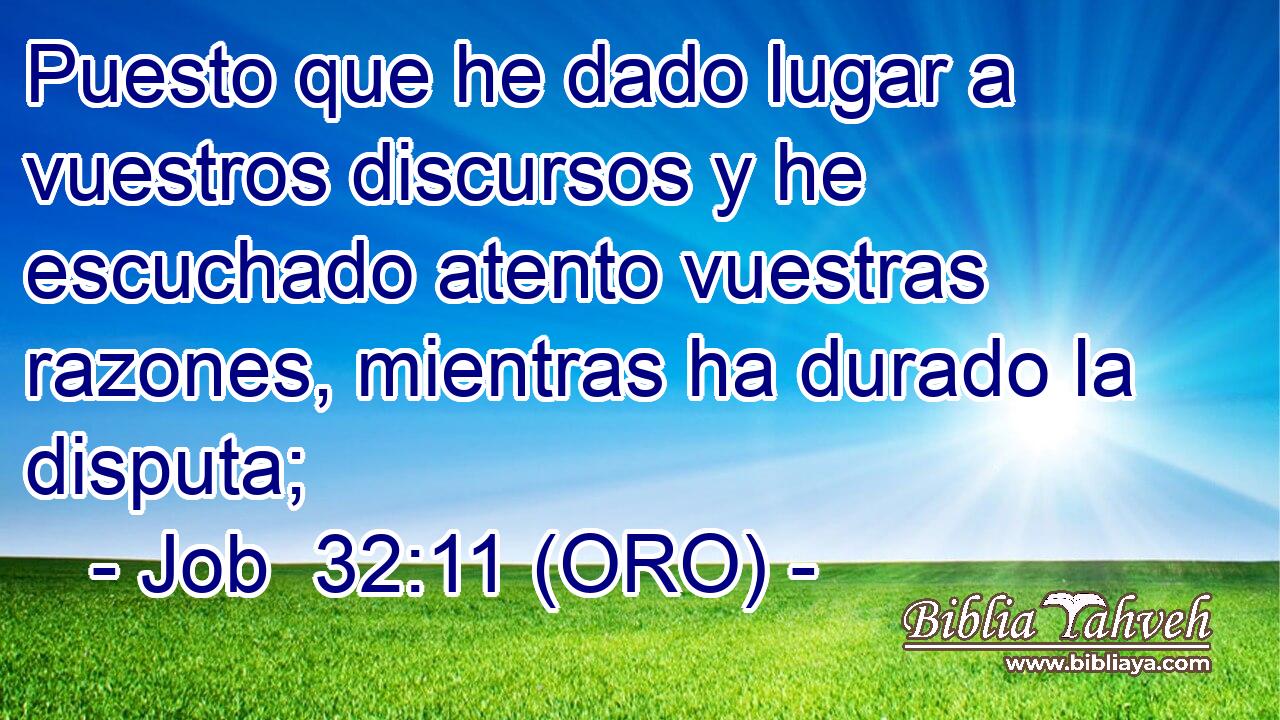  Puesto que he dado lugar a vuestros discursos y he escuchado atento vuestras razones, mientras ha durado la disputa; 
