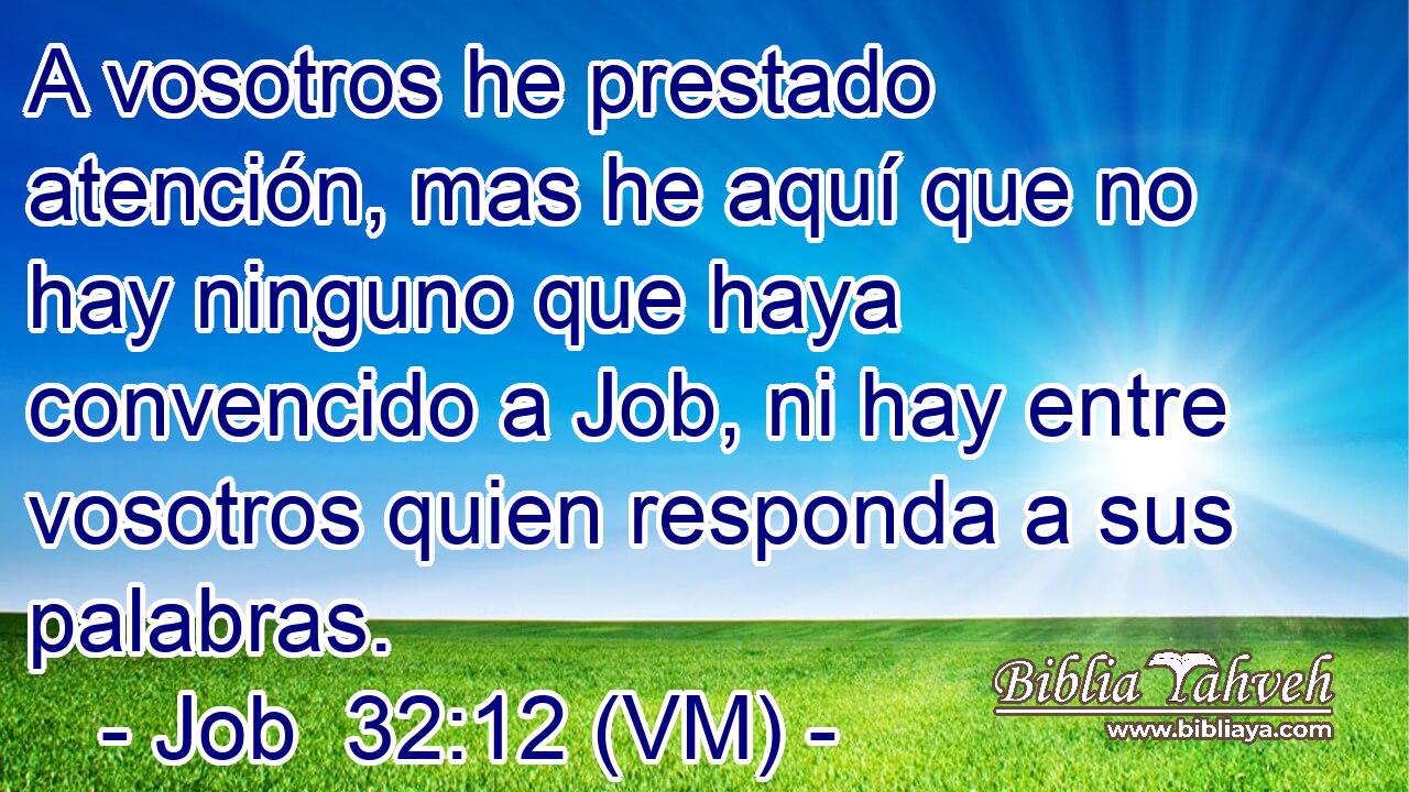  A vosotros he prestado atención, mas he aquí que no hay ninguno que haya convencido a Job, ni hay entre vosotros quien responda a sus palabras. 